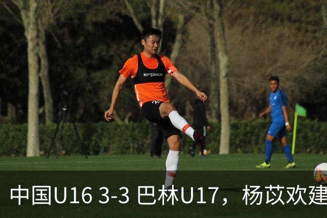 中国U16 3-3 巴林U17，杨苡欢建功，刘靖磊、杨宸硕破门