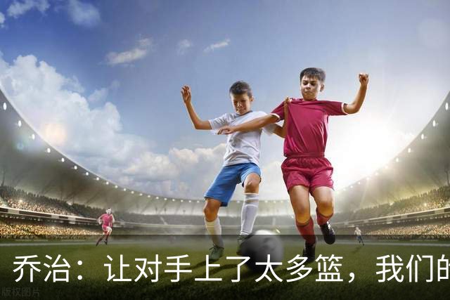 乔治：让对手上了太多篮，我们的协防可以做得更好