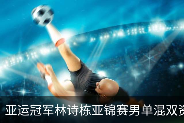 亚运冠军林诗栋亚锦赛男单混双资格被取消 梁靖崑告别本次亚锦赛