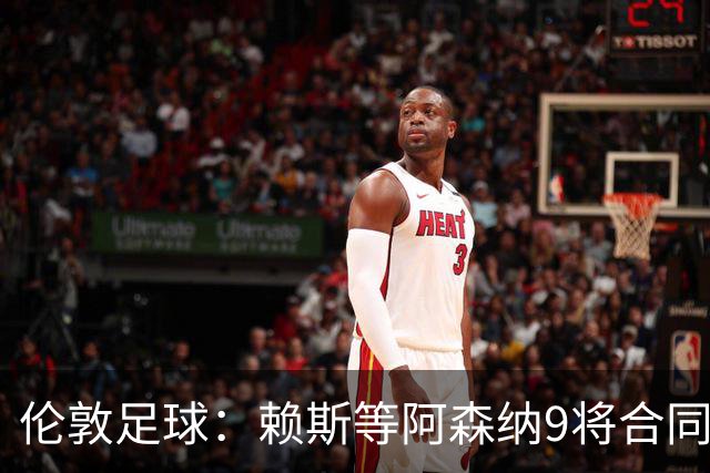 伦敦足球：赖斯等阿森纳9将合同将到期，贝尔塔要抓紧行动
