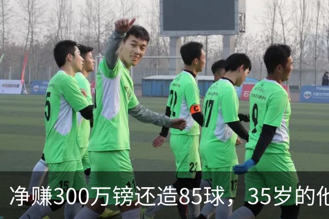 净赚300万镑还造85球，35岁的他让全英超重新认识性价比