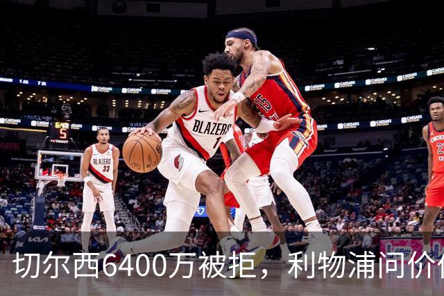 切尔西6400万被拒，利物浦问价伯恩茅斯两将遭强硬回绝