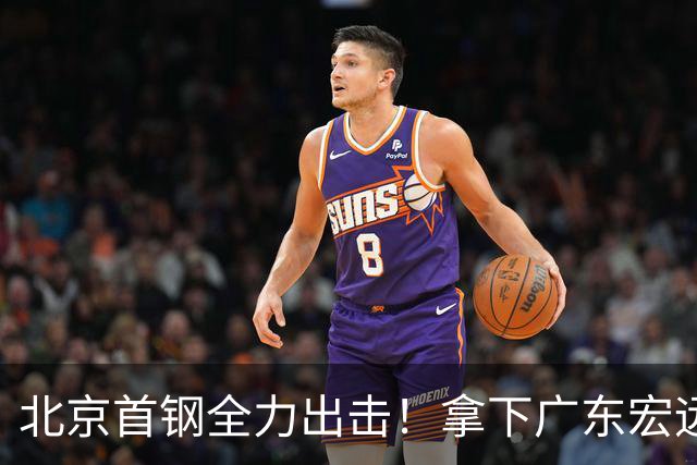 北京首钢全力出击！拿下广东宏远，布朗对位弗格，央视直播