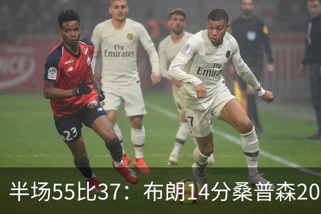 半场55比37：布朗14分桑普森20分，北京双外援齐发力