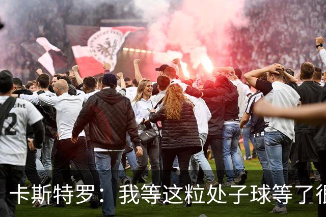 卡斯特罗：我等这粒处子球等了很久，之前我可没少打门框
