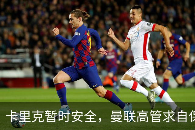 卡里克暂时安全，曼联高管求自保