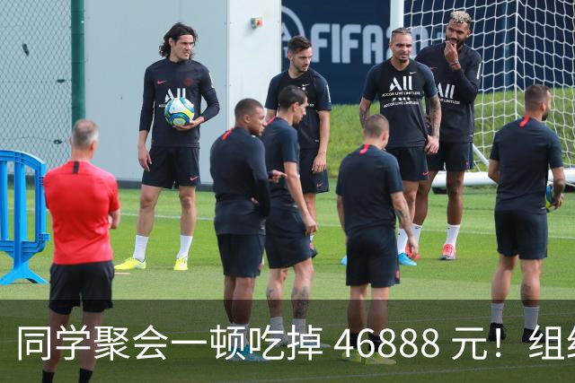 同学聚会一顿吃掉 46888 元！组织者提出AA被围攻，18人集体起诉