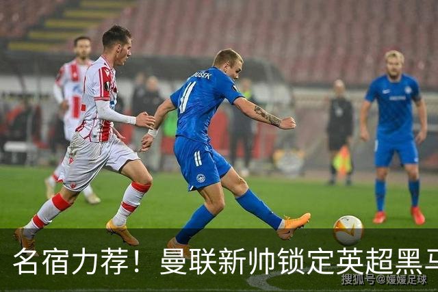 名宿力荐！曼联新帅锁定英超黑马！卡里克帅位警报拉响