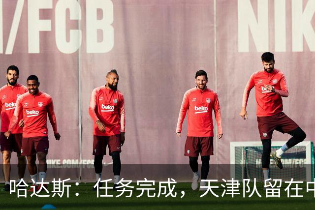 哈达斯：任务完成，天津队留在中超；充满挫折但我们从未放弃