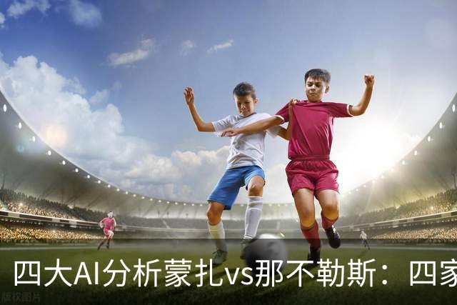 四大AI分析蒙扎vs那不勒斯：四家一致看好客胜