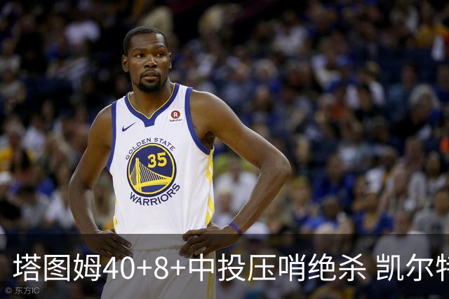塔图姆40+8+中投压哨绝杀 凯尔特人加时险胜篮网