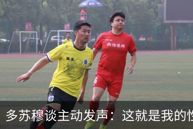 多苏穆谈主动发声：这就是我的性格&只想赢球 沟通要因人而异