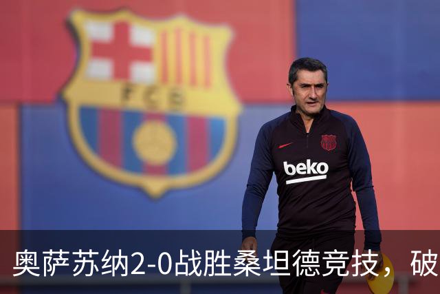 奥萨苏纳2-0战胜桑坦德竞技，破冰之战带来西甲积分榜新变动