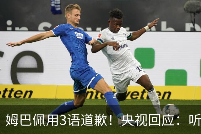 姆巴佩用3语道歉！央视回应：听其言更观其行 望其和皇马痛改前非