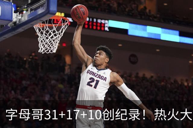 字母哥31+17+10创纪录！热火大胜步行者 克莱25+7三分热巴27+9