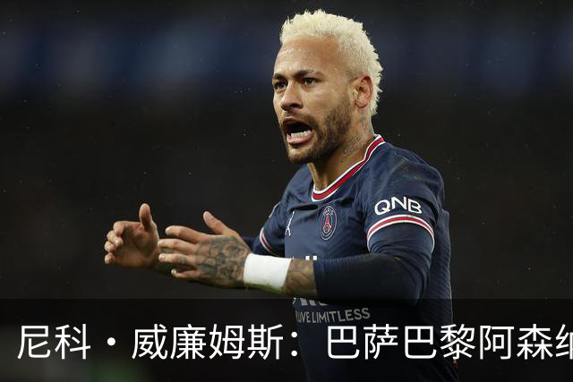 尼科·威廉姆斯：巴萨巴黎阿森纳都找过我，我对所有人说了不
