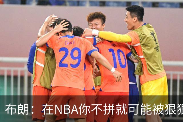 布朗：在NBA你不拼就可能被狠狠教训