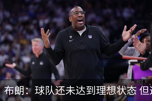 布朗：球队还未达到理想状态 但这就是过程的一部分