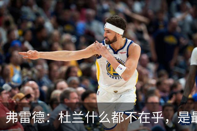 弗雷德：杜兰什么都不在乎，是最疯的队友