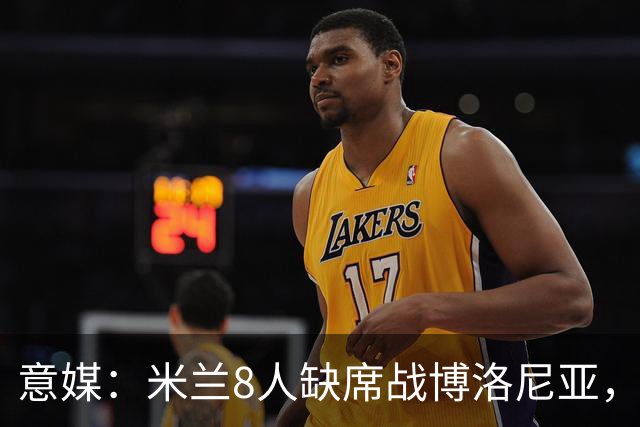 意媒：米兰8人缺席战博洛尼亚，拉比奥和莫雷拉冲击德比复出
