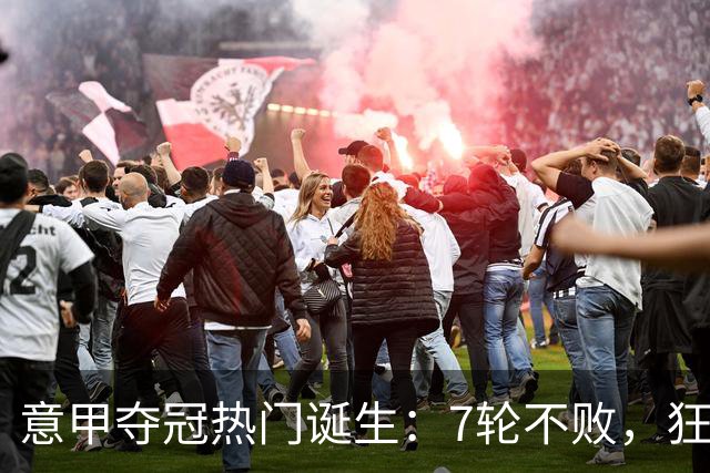 意甲夺冠热门诞生：7轮不败，狂揽19分，冠军争夺白热化：前2名相差2分