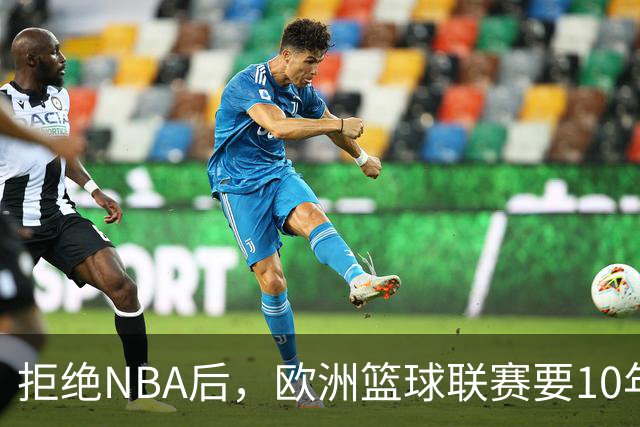 拒绝NBA后，欧洲篮球联赛要10年把估值做到90亿美元