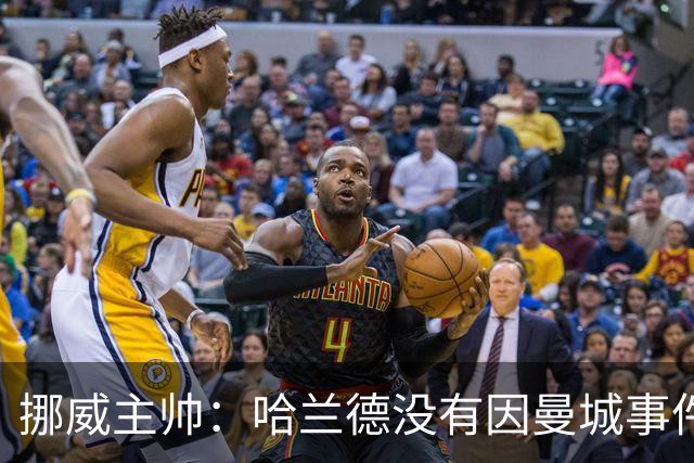 挪威主帅：哈兰德没有因曼城事件受影响，我觉得他是世界最佳球员