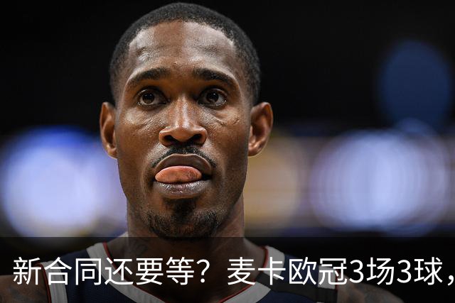 新合同还要等？麦卡欧冠3场3球，合约明年到期，索博+赫拉芬已续