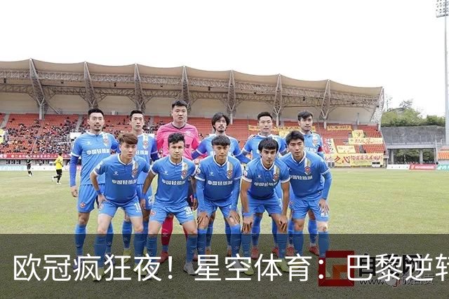 欧冠疯狂夜！星空体育：巴黎逆转巴萨，利物浦翻盘曼城大胜