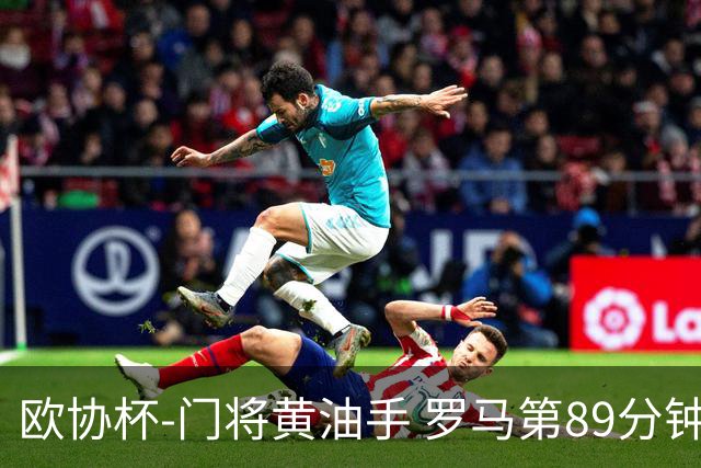 欧协杯-门将黄油手 罗马第89分钟遭绝杀1-2客负