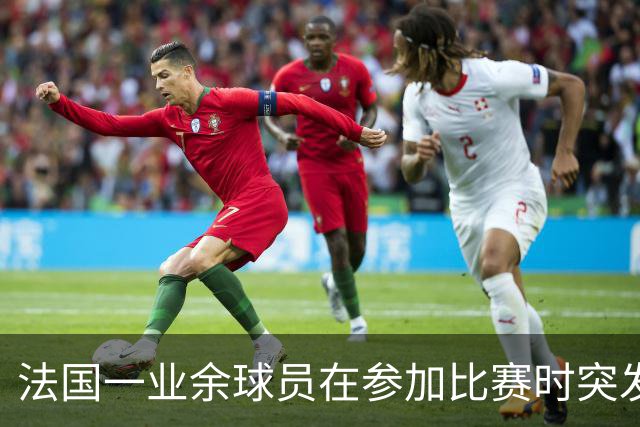 法国一业余球员在参加比赛时突发心脏骤停离世，终年47岁