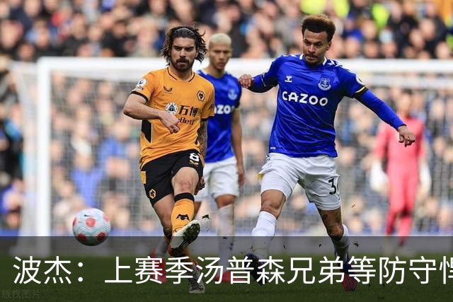 波杰：上赛季汤普森兄弟等防守悍将来防我，让我信心暴涨