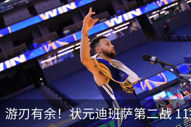 游刃有余！状元迪班萨第二战 11投5中&罚球7中6砍下17分8板2断
