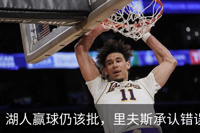 湖人赢球仍该批，里夫斯承认错误！东契奇要改两错，凯斯勒有隐患