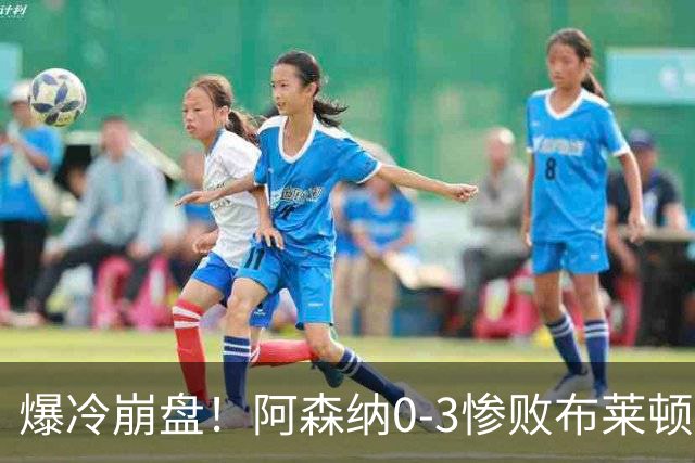 爆冷崩盘！阿森纳0-3惨败布莱顿赛季首败，榜首位置拱手让人