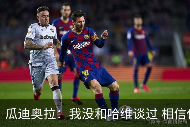 瓜迪奥拉：我没和哈维谈过 相信他一定会做得很好