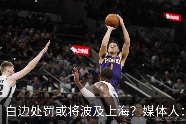 白边处罚或将波及上海？媒体人：CBA公司可能核减准入积分&参赛费