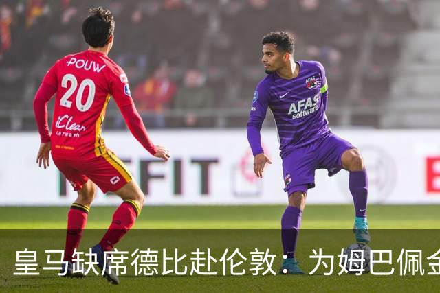 皇马缺席德比赴伦敦：为姆巴佩金球奖豪赌