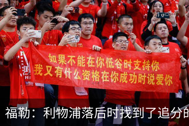 福勒：利物浦落后时找到了追分的办法，这是优秀主帅的体现