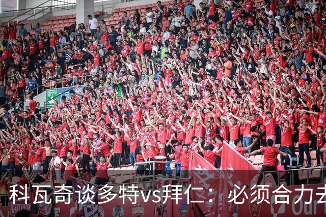 科瓦奇谈多特vs拜仁：必须合力去限制凯恩 多特得发挥最高的水平