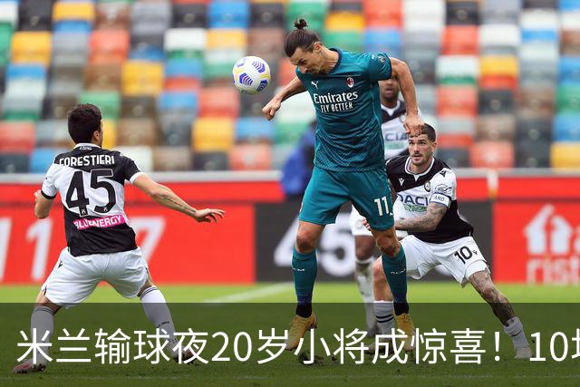 米兰输球夜20岁小将成惊喜！10场轰7球 他被誉为新因扎吉