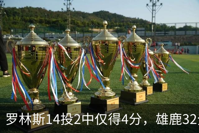 罗林斯14投2中仅得4分，雄鹿32分惨败火箭