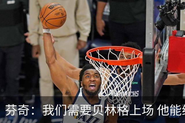 芬奇：我们需要贝林格上场 他能给我们带来能量