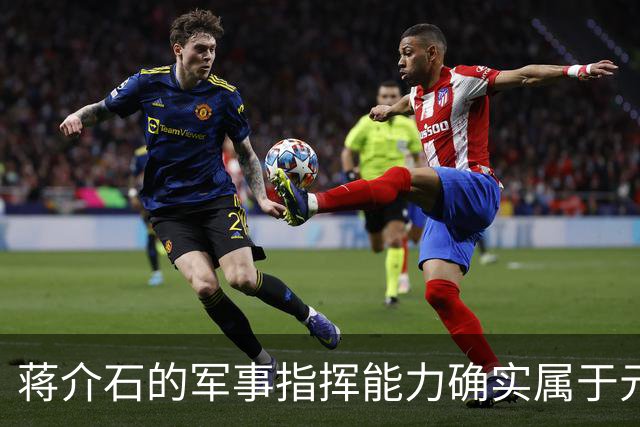 蒋介石的军事指挥能力确实属于元帅级别，只是无奈遇上了毛泽东！