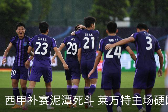 西甲补赛泥潭死斗 莱万特主场硬刚毕尔巴鄂 残阵对残阵谁能抢下关键保级分