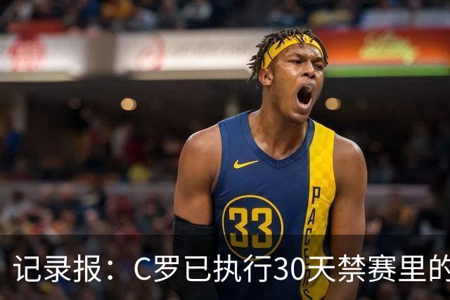 记录报：C罗已执行30天禁赛里的19天，下期集训可正常被征召