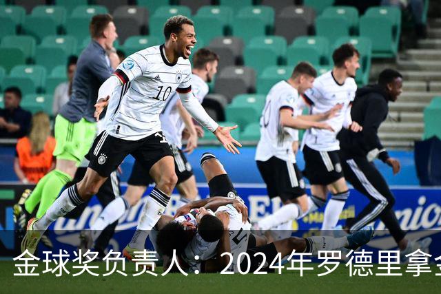 金球奖负责人：2024年罗德里拿金球提前泄密，不清楚皇马如何得知