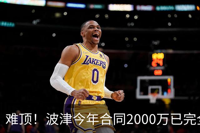 难顶！波津今年合同2000万已完全保障 明年300万部分保障