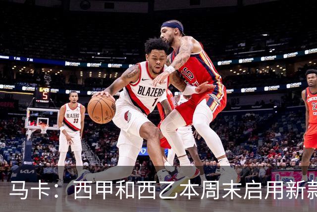 马卡：西甲和西乙本周末启用新款冬季比赛用球，可视性更高