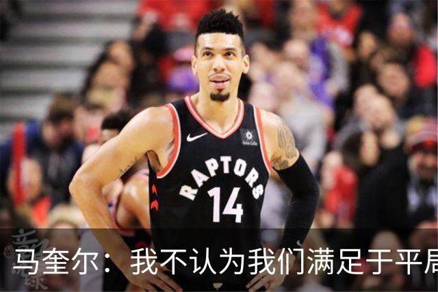 马奎尔：我不认为我们满足于平局；利马的事情已翻篇